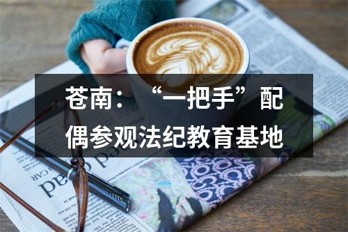 苍南：“一把手”配偶参观法纪教育基地