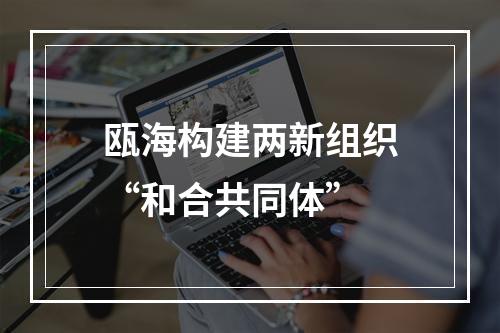 瓯海构建两新组织“和合共同体”