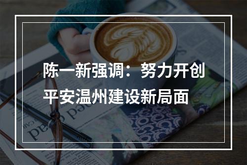 陈一新强调：努力开创平安温州建设新局面
