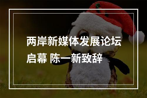 两岸新媒体发展论坛启幕 陈一新致辞