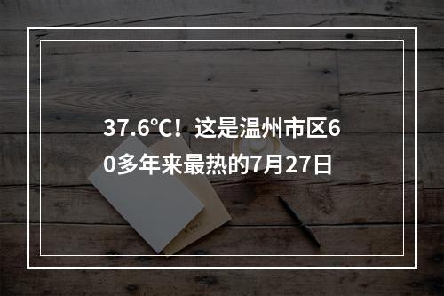 37.6℃！这是温州市区60多年来最热的7月27日