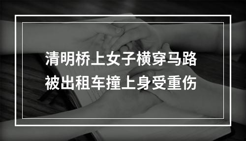 清明桥上女子横穿马路 被出租车撞上身受重伤