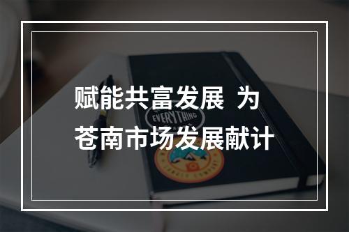赋能共富发展  为苍南市场发展献计