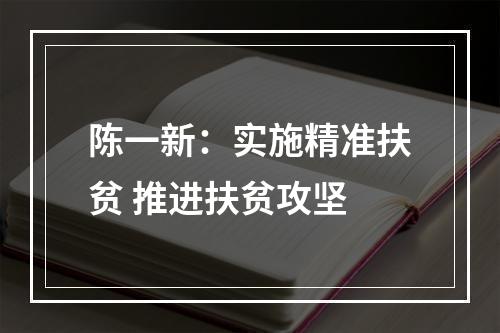 陈一新：实施精准扶贫 推进扶贫攻坚
