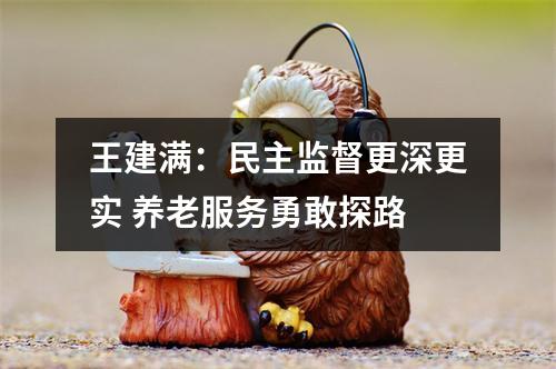 王建满：民主监督更深更实 养老服务勇敢探路