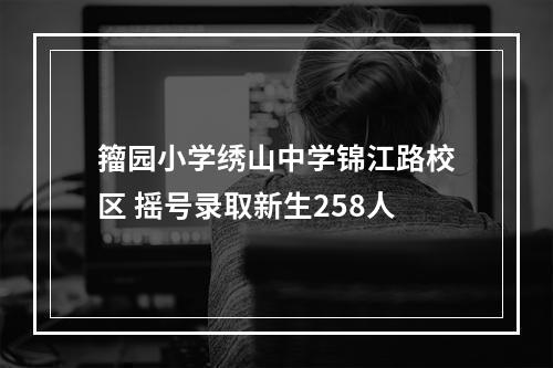 籀园小学绣山中学锦江路校区 摇号录取新生258人