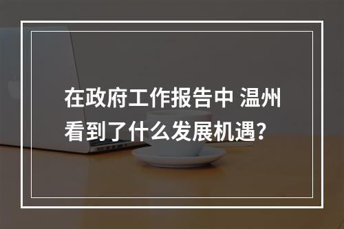 在政府工作报告中 温州看到了什么发展机遇？