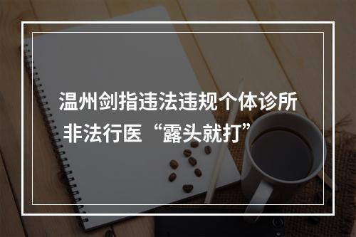 温州剑指违法违规个体诊所 非法行医“露头就打”