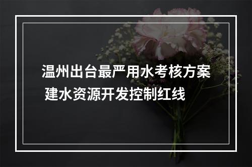 温州出台最严用水考核方案 建水资源开发控制红线