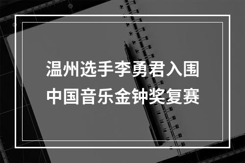 温州选手李勇君入围中国音乐金钟奖复赛