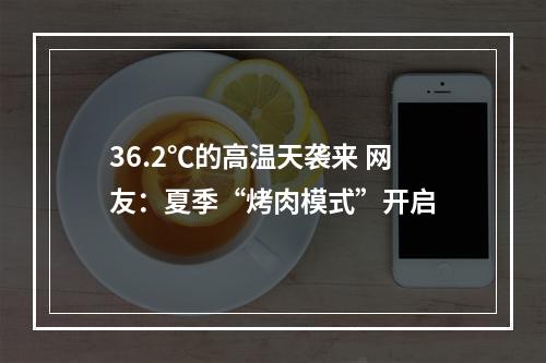 36.2℃的高温天袭来 网友：夏季“烤肉模式”开启