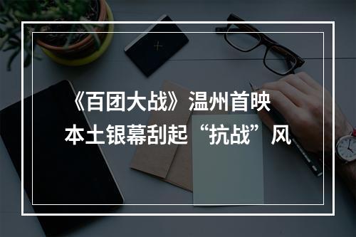 《百团大战》温州首映 本土银幕刮起“抗战”风