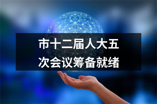 市十二届人大五次会议筹备就绪