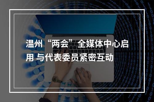 温州“两会”全媒体中心启用 与代表委员紧密互动
