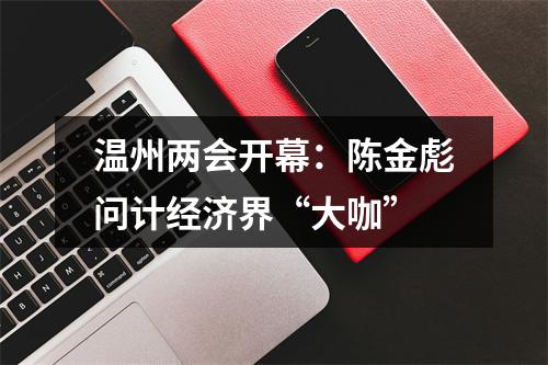 温州两会开幕：陈金彪问计经济界“大咖”