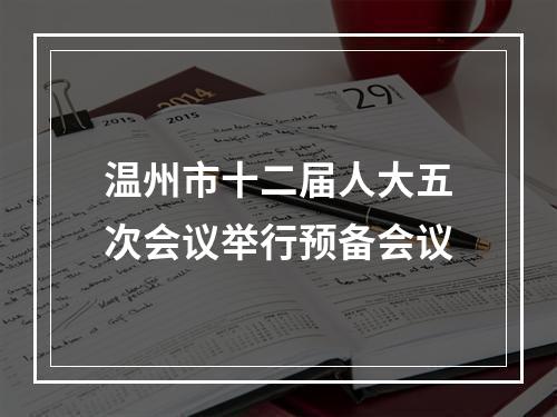 温州市十二届人大五次会议举行预备会议