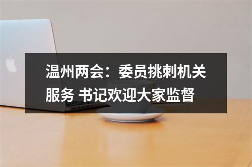 温州两会：委员挑刺机关服务 书记欢迎大家监督