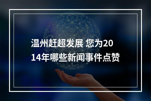 温州赶超发展 您为2014年哪些新闻事件点赞