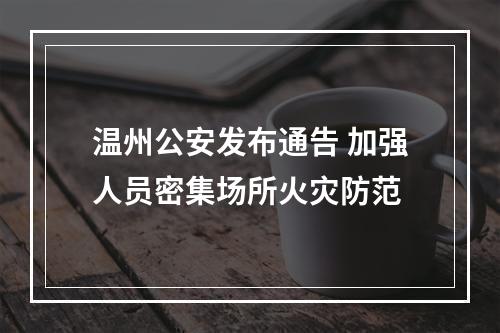 温州公安发布通告 加强人员密集场所火灾防范