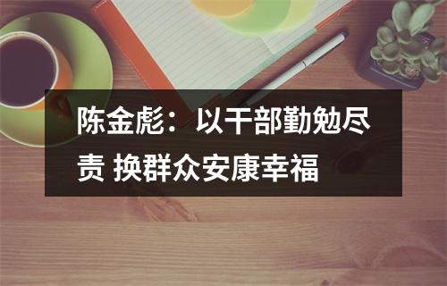 陈金彪：以干部勤勉尽责 换群众安康幸福
