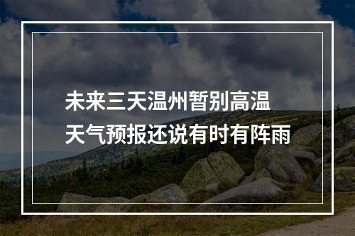 未来三天温州暂别高温 天气预报还说有时有阵雨