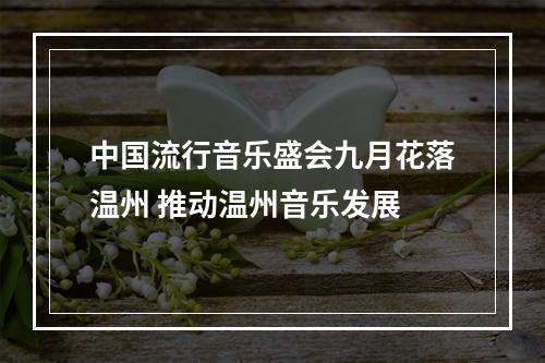 中国流行音乐盛会九月花落温州 推动温州音乐发展
