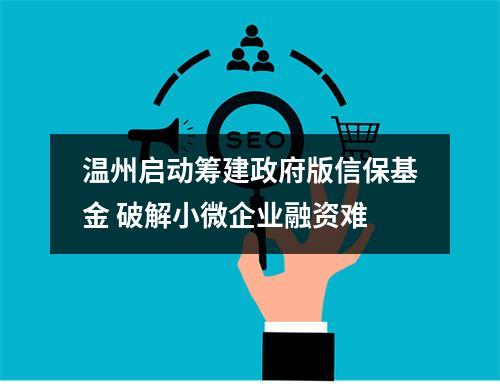 温州启动筹建政府版信保基金 破解小微企业融资难
