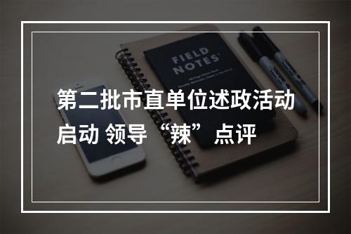 第二批市直单位述政活动启动 领导“辣”点评