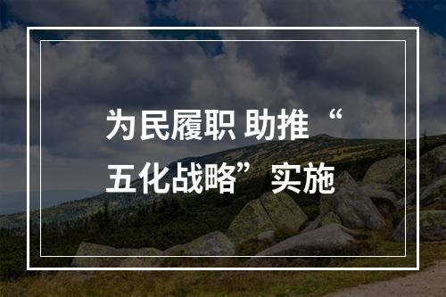 为民履职 助推“五化战略”实施