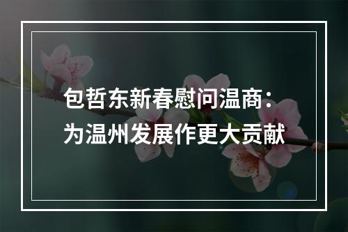 包哲东新春慰问温商：为温州发展作更大贡献