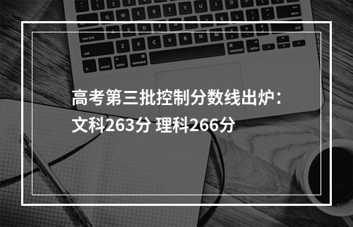 高考第三批控制分数线出炉：文科263分 理科266分
