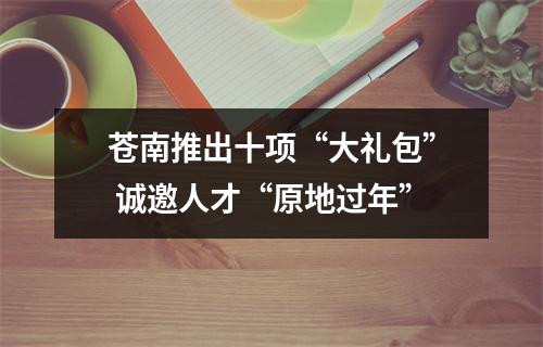 苍南推出十项“大礼包” 诚邀人才“原地过年”