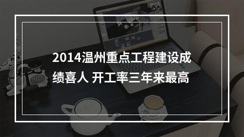 2014温州重点工程建设成绩喜人 开工率三年来最高