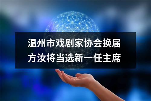 温州市戏剧家协会换届 方汝将当选新一任主席