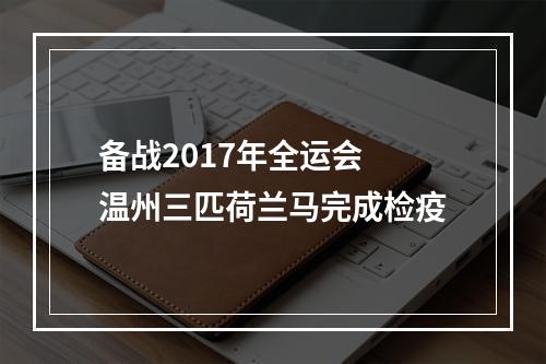 备战2017年全运会 温州三匹荷兰马完成检疫
