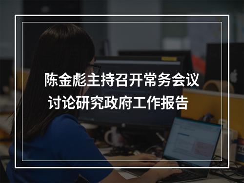 陈金彪主持召开常务会议 讨论研究政府工作报告