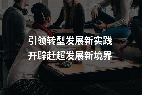 引领转型发展新实践 开辟赶超发展新境界