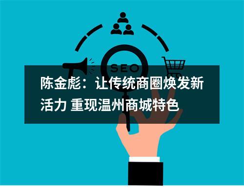 陈金彪：让传统商圈焕发新活力 重现温州商城特色