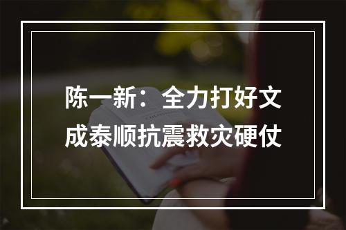 陈一新：全力打好文成泰顺抗震救灾硬仗