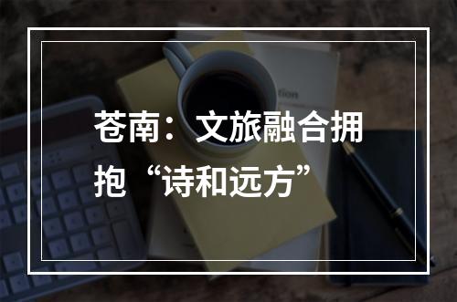 苍南：文旅融合拥抱“诗和远方”