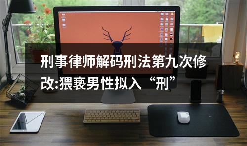 刑事律师解码刑法第九次修改:猥亵男性拟入“刑”