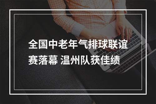 全国中老年气排球联谊赛落幕 温州队获佳绩