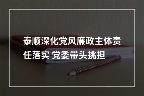 泰顺深化党风廉政主体责任落实 党委带头挑担