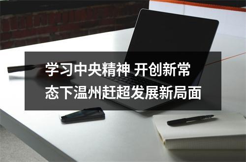学习中央精神 开创新常态下温州赶超发展新局面