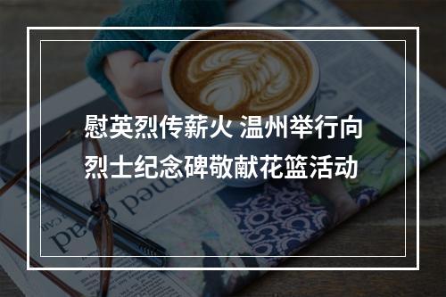 慰英烈传薪火 温州举行向烈士纪念碑敬献花篮活动