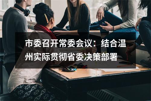 市委召开常委会议：结合温州实际贯彻省委决策部署