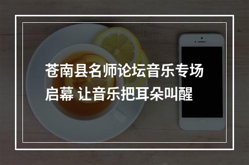苍南县名师论坛音乐专场启幕 让音乐把耳朵叫醒