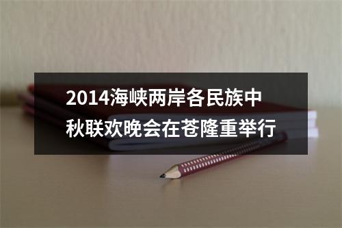 2014海峡两岸各民族中秋联欢晚会在苍隆重举行