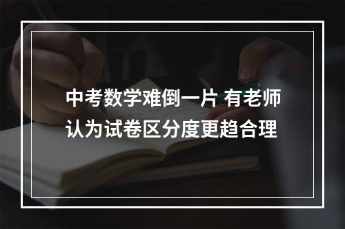 中考数学难倒一片 有老师认为试卷区分度更趋合理