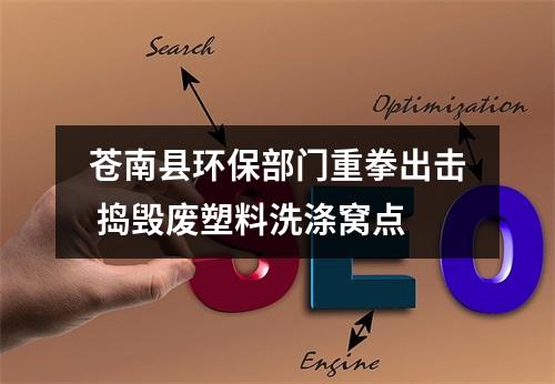 苍南县环保部门重拳出击 捣毁废塑料洗涤窝点